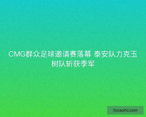 CMG群众足球邀请赛落幕 泰安队力克玉树队斩获季军
